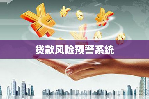昌图贷款风险预警系统 昌图贷款风险预警系统