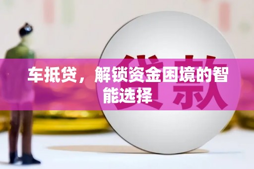 新邱车抵贷，解锁资金困境的智能选择