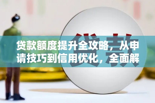 屏南贷款额度提升全攻略，从申请技巧到信用优化，全面解析