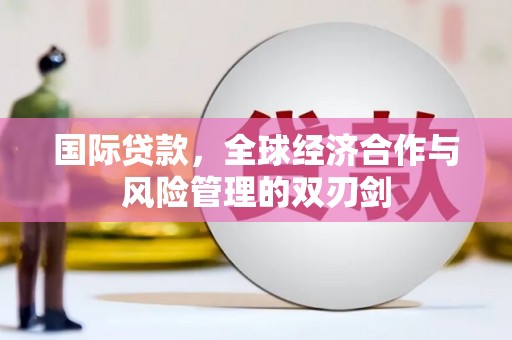 五家渠国际贷款，全球经济合作与风险管理的双刃剑