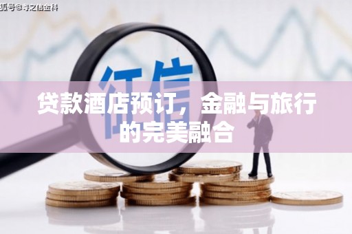 秀林贷款酒店预订，金融与旅行的完美融合