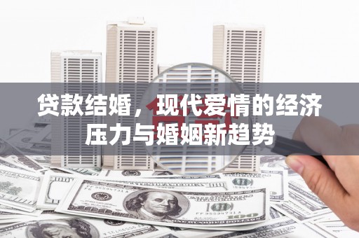 万里贷款结婚，现代爱情的经济压力与婚姻新趋势