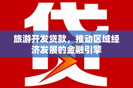 西陵旅游开发贷款，推动区域经济发展的金融引擎