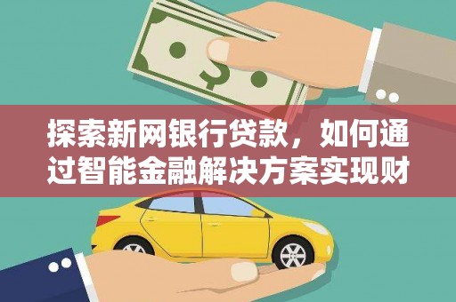 永年探索新网银行贷款，如何通过智能金融解决方案实现财富增长