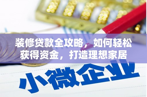 岢岚装修贷款全攻略，如何轻松获得资金，打造理想家居