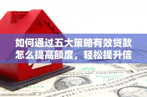 玉树如何通过五大策略有效贷款怎么提高额度，轻松提升信用价值