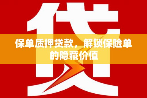 鹿谷保单质押贷款，解锁保险单的隐藏价值