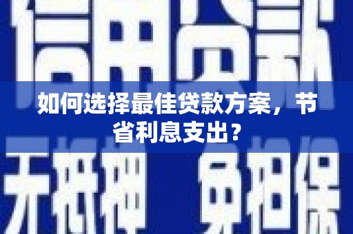 古坑如何选择最佳贷款方案，节省利息支出？