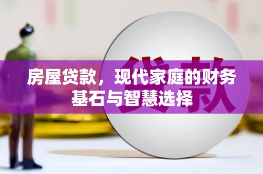 浔阳房屋贷款，现代家庭的财务基石与智慧选择