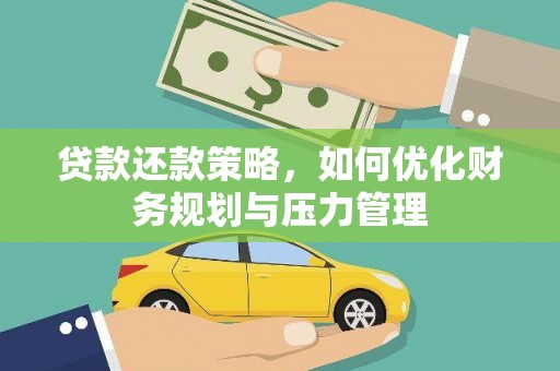 石拐贷款还款策略，如何优化财务规划与压力管理