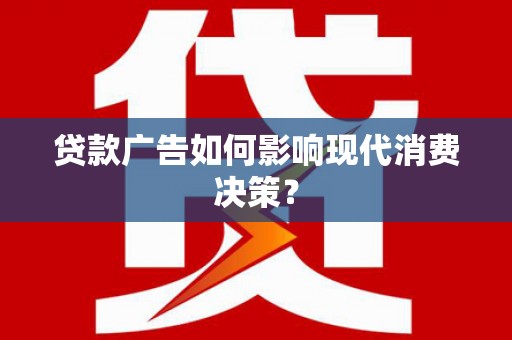 丽水贷款广告如何影响现代消费决策？