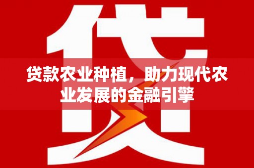 八德贷款农业种植，助力现代农业发展的金融引擎