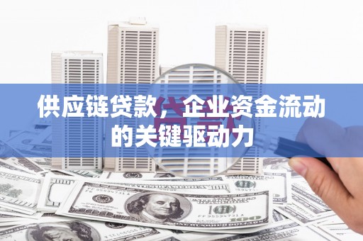 秭归供应链贷款，企业资金流动的关键驱动力
