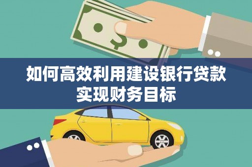 雁塔如何高效利用建设银行贷款实现财务目标