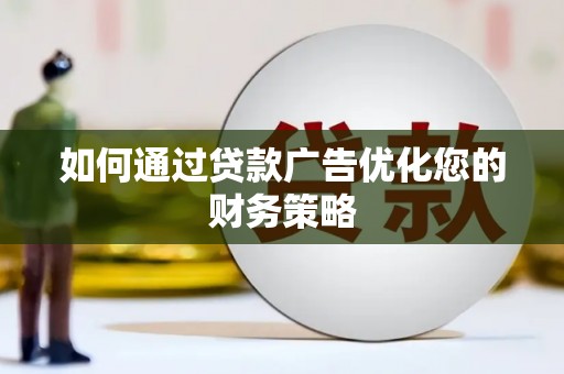 资兴如何通过贷款广告优化您的财务策略