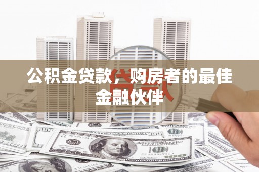 弥陀公积金贷款，购房者的最佳金融伙伴