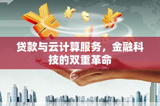 苑里贷款与云计算服务，金融科技的双重革命