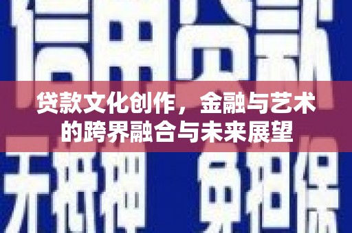 黄骅贷款文化创作，金融与艺术的跨界融合与未来展望