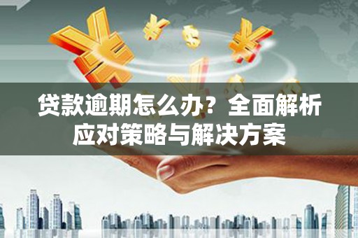 腾冲贷款逾期怎么办？全面解析应对策略与解决方案