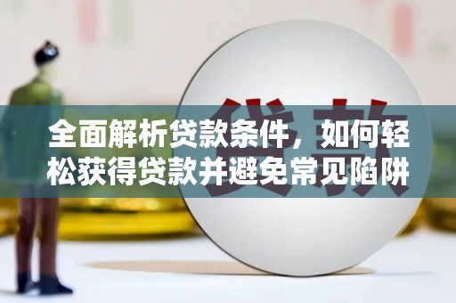 双流全面解析贷款条件，如何轻松获得贷款并避免常见陷阱