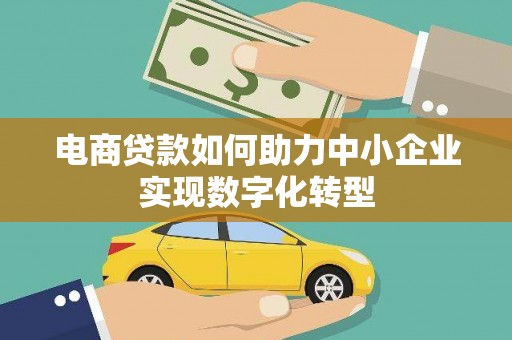 明山电商贷款如何助力中小企业实现数字化转型