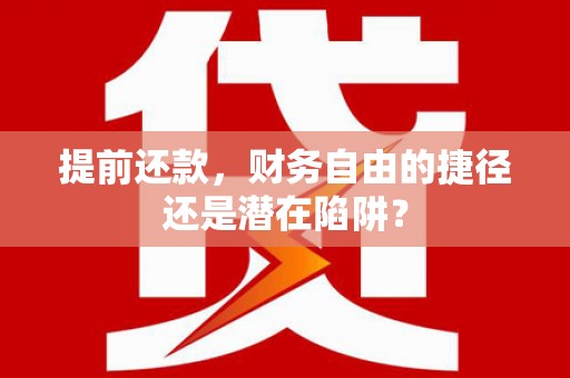 行唐提前还款，财务自由的捷径还是潜在陷阱？