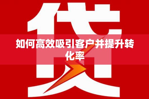 江北如何高效吸引客户并提升转化率