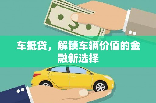沁县车抵贷，解锁车辆价值的金融新选择