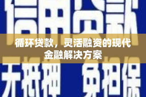 佳木斯循环贷款，灵活融资的现代金融解决方案