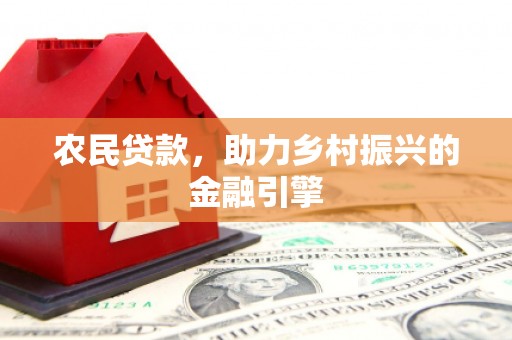 施秉农民贷款，助力乡村振兴的金融引擎