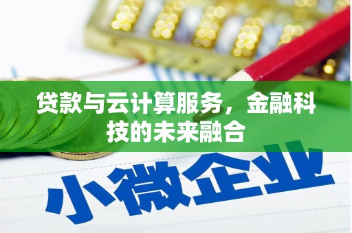 古镇贷款与云计算服务，金融科技的未来融合