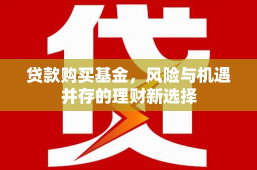 孝感贷款购买基金，风险与机遇并存的理财新选择