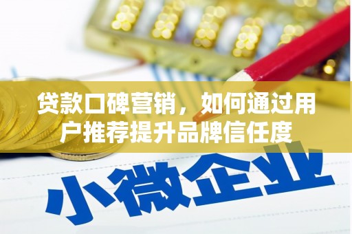 疏附贷款口碑营销，如何通过用户推荐提升品牌信任度