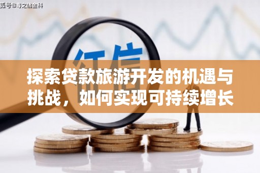 嘉黎探索贷款旅游开发的机遇与挑战，如何实现可持续增长