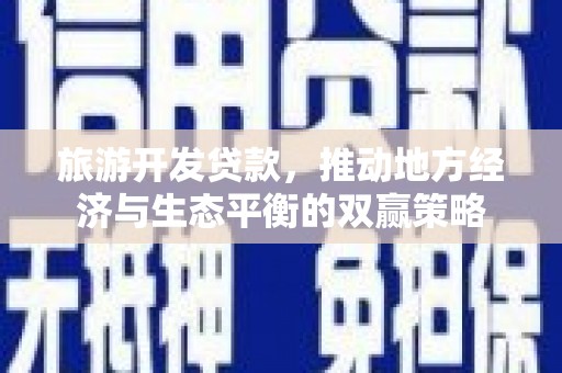 崖州旅游开发贷款，推动地方经济与生态平衡的双赢策略