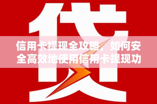 克孜勒苏柯尔克孜信用卡提现全攻略，如何安全高效地使用信用卡提现功能