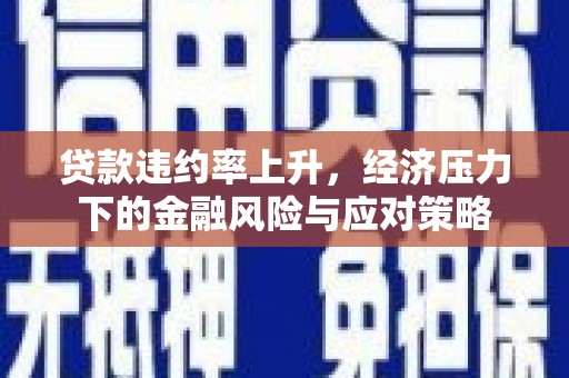 嘉峪关贷款违约率上升，经济压力下的金融风险与应对策略