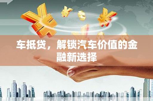 盐埕车抵贷，解锁汽车价值的金融新选择