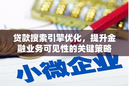 保定贷款搜索引擎优化，提升金融业务可见性的关键策略