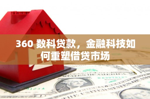 全椒360 数科贷款，金融科技如何重塑借贷市场