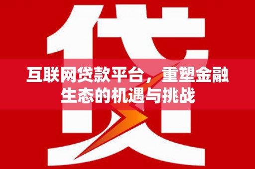 闻喜互联网贷款平台，重塑金融生态的机遇与挑战