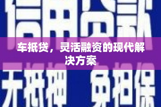 泽普车抵贷，灵活融资的现代解决方案