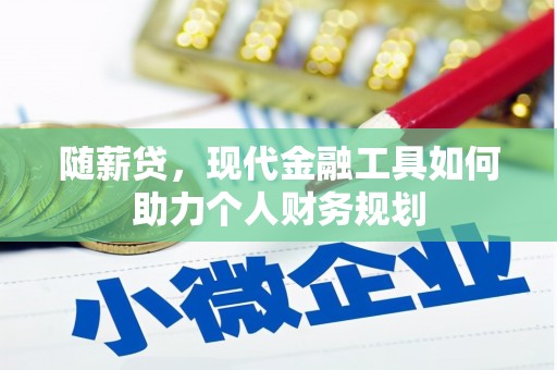 康马随薪贷，现代金融工具如何助力个人财务规划