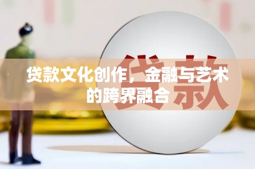 苏尼特右旗贷款文化创作，金融与艺术的跨界融合