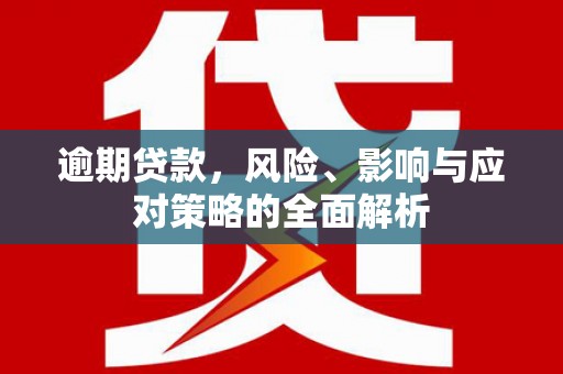 东区逾期贷款，风险、影响与应对策略的全面解析