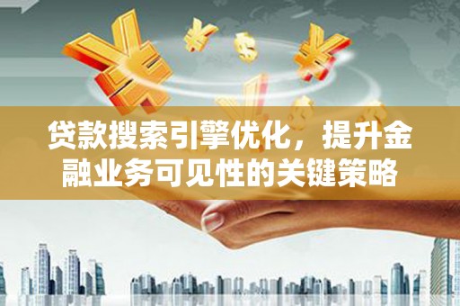 淮上贷款搜索引擎优化，提升金融业务可见性的关键策略