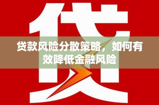 滦平贷款风险分散策略，如何有效降低金融风险