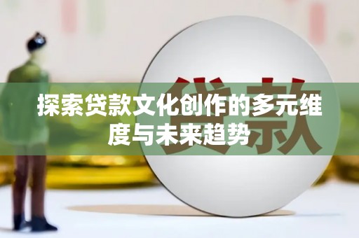 镇雄探索贷款文化创作的多元维度与未来趋势