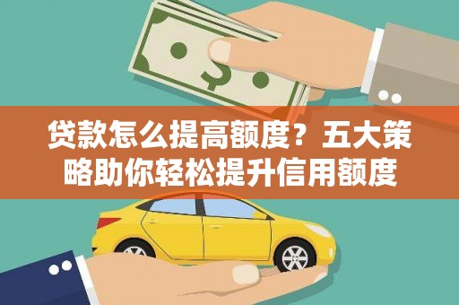 沙依巴克贷款怎么提高额度？五大策略助你轻松提升信用额度
