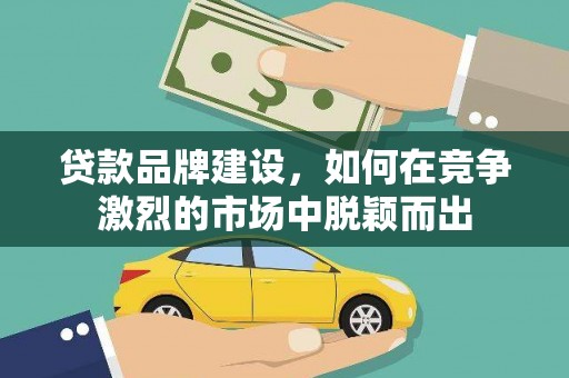 凌源贷款品牌建设，如何在竞争激烈的市场中脱颖而出